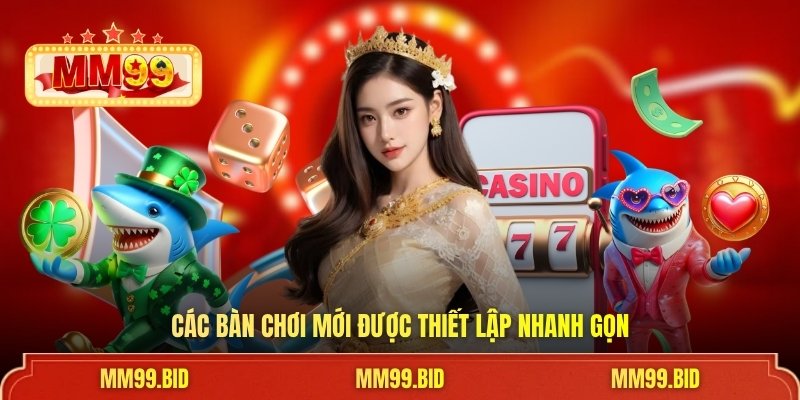 Các bàn chơi mới được thiết lập nhanh gọn