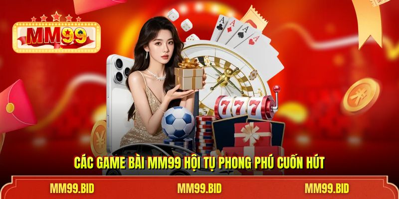Các game bài MM99 hội tụ phong phú cuốn hút