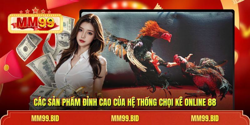 Các sản phẩm đỉnh cao của hệ thống chọi kê online 88