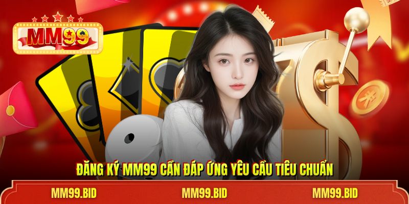 Đăng ký MM99 cần đáp ứng yêu cầu tiêu chuẩn