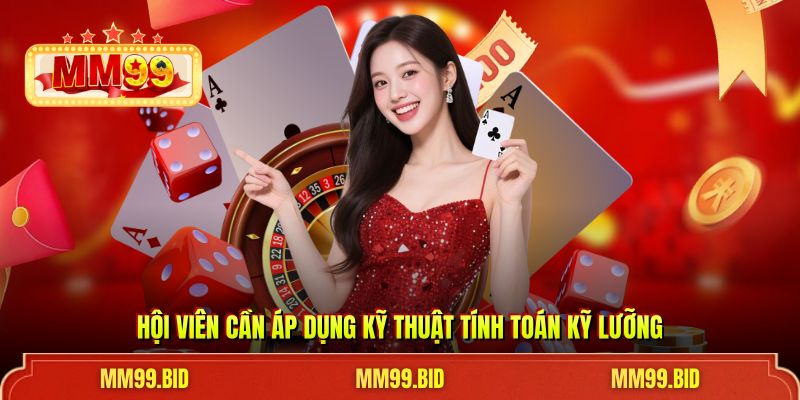 Hội viên cần áp dụng kỹ thuật tính toán kỹ lưỡng
