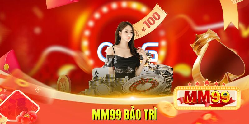 MM99 Bảo Trì Nâng Cấp Hệ Thống Cung Cấp Trải Nghiệm Tốt