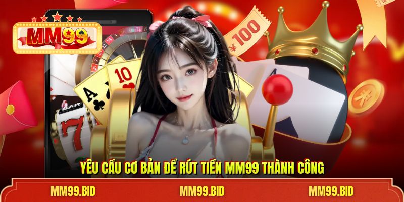 Yêu cầu cơ bản để rút tiền MM99 thành công